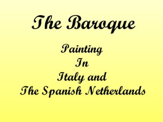 The Baroque
Painting
In
Italy and
The Spanish Netherlands
 