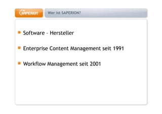 Wer ist SAPERION?




Software – H
S f        Hersteller
                 ll

Enterprise Content Management seit 1991

Workflow Management seit 2001
 