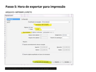 Passo 5: Hora de exportar para impressão
ARQUIVO> IMPRIMIR LIVRETO
MATERIAL DE APOIO da Profa. Claudia Bordin Rodrigues Se quiser usar, seja legal e cite a fonte.
 