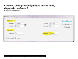 Como eu volto pra configuração destes itens,
depois de confirmar?
MARGENS E COLUNAS
MATERIAL DE APOIO da Profa. Claudia Bordin Rodrigues Se quiser usar, seja legal e cite a fonte.
 