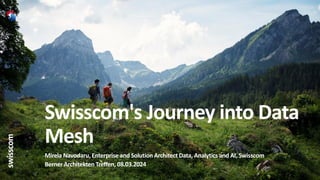 Swisscom's Journey into Data
Mesh
Mirela Navodaru, Enterprise and SolutionArchitect Data, Analytics and AI, Swisscom
Berner Architekten Treffen, 08.03.2024
 
