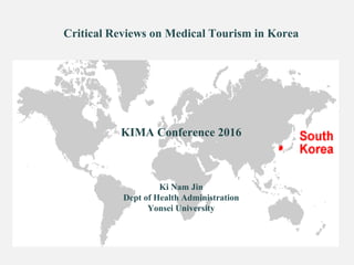 Critical Reviews on Medical Tourism in Korea
KIMA Conference 2016
Ki Nam Jin
Dept of Health Administration
Yonsei University
 