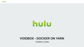 YUMING LIANG
VOIDBOX - DOCKER ON YARN
 