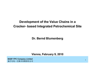 Development of the Value Chains in a
     Cracker- based Integrated Petrochemical Site


                      Dr. Bernd Blumenberg




                      Vienna, February 9, 2010
BASF-YPC Company Limited
                                                    1
扬子石化－
扬子石化－巴斯夫有限责任公司
 