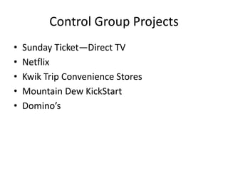 Control Group Projects
• Sunday Ticket—Direct TV
• Netflix
• Kwik Trip Convenience Stores
• Mountain Dew KickStart
• Domino’s
 