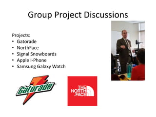 Group Project Discussions
Projects:
• Gatorade
• NorthFace
• Signal Snowboards
• Apple I-Phone
• Samsung Galaxy Watch
 