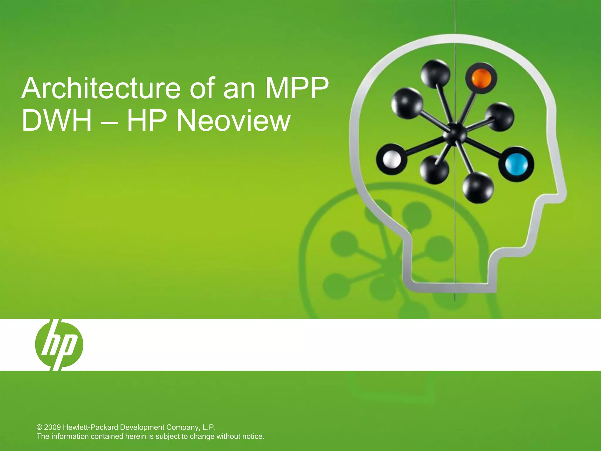 Architecture of an MPP
DWH – HP Neoview




 © 2009 Hewlett-Packard Development Company, L.P.
 The information contained herein is subject to change without notice.
 