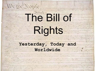 The Bill of
Rights
Yesterday, Today and
Worldwide
 