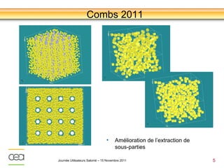 Combs 2011




                                •     Amélioration de l’extraction de
                                      sous-parties

Journée Utilisateurs Salomé – 15 Novembre 2011                          5
 