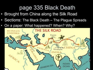 page 335 Black Death
• Brought from China along the Silk Road
• Sections: The Black Death – The Plague Spreads
• On a paper: What happened? When? Why?
 