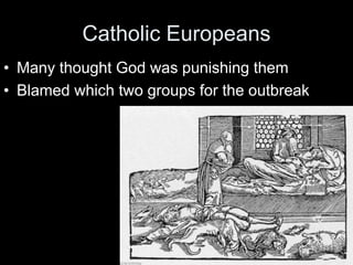 Catholic Europeans
• Many thought God was punishing them
• Blamed which two groups for the outbreak
 