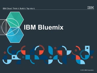 © 2014 IBM Corporation
IBM Cloud: Think it. Build it. Tap into it.
IBM Bluemix
 