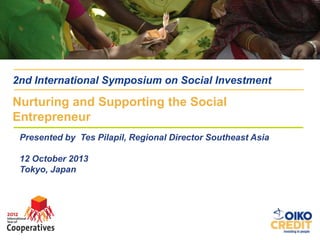 2nd International Symposium on Social Investment

Nurturing and Supporting the Social
Entrepreneur
Presented by Tes Pilapil, Regional Director Southeast Asia
12 October 2013
Tokyo, Japan

 