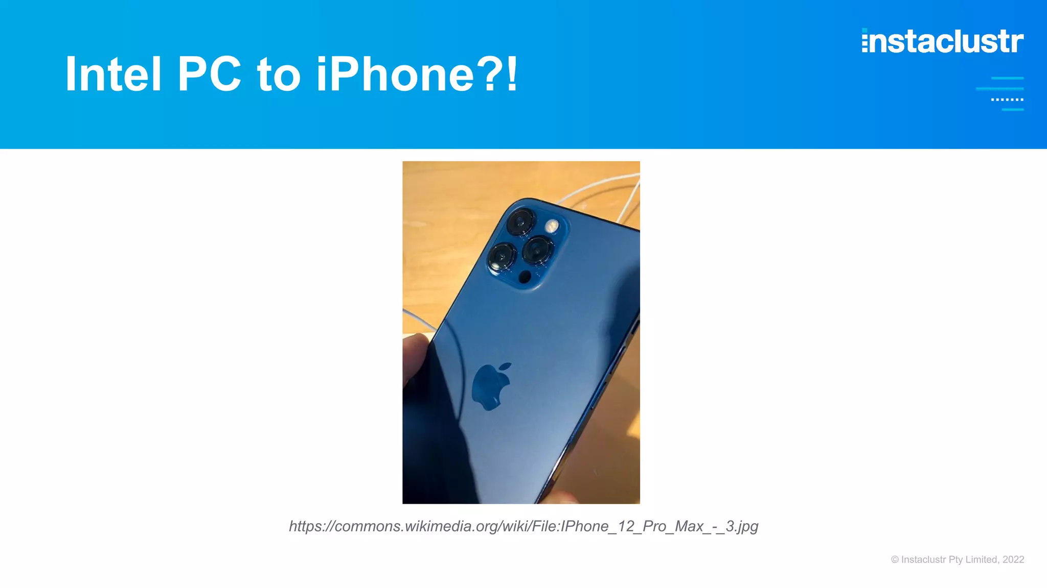 Intel PC to iPhone?! https://commons.wikimedia.org/wiki/File:IPhone_12_Pro_Max_-_3.jpg © Instaclustr Pty Limited, 2022 