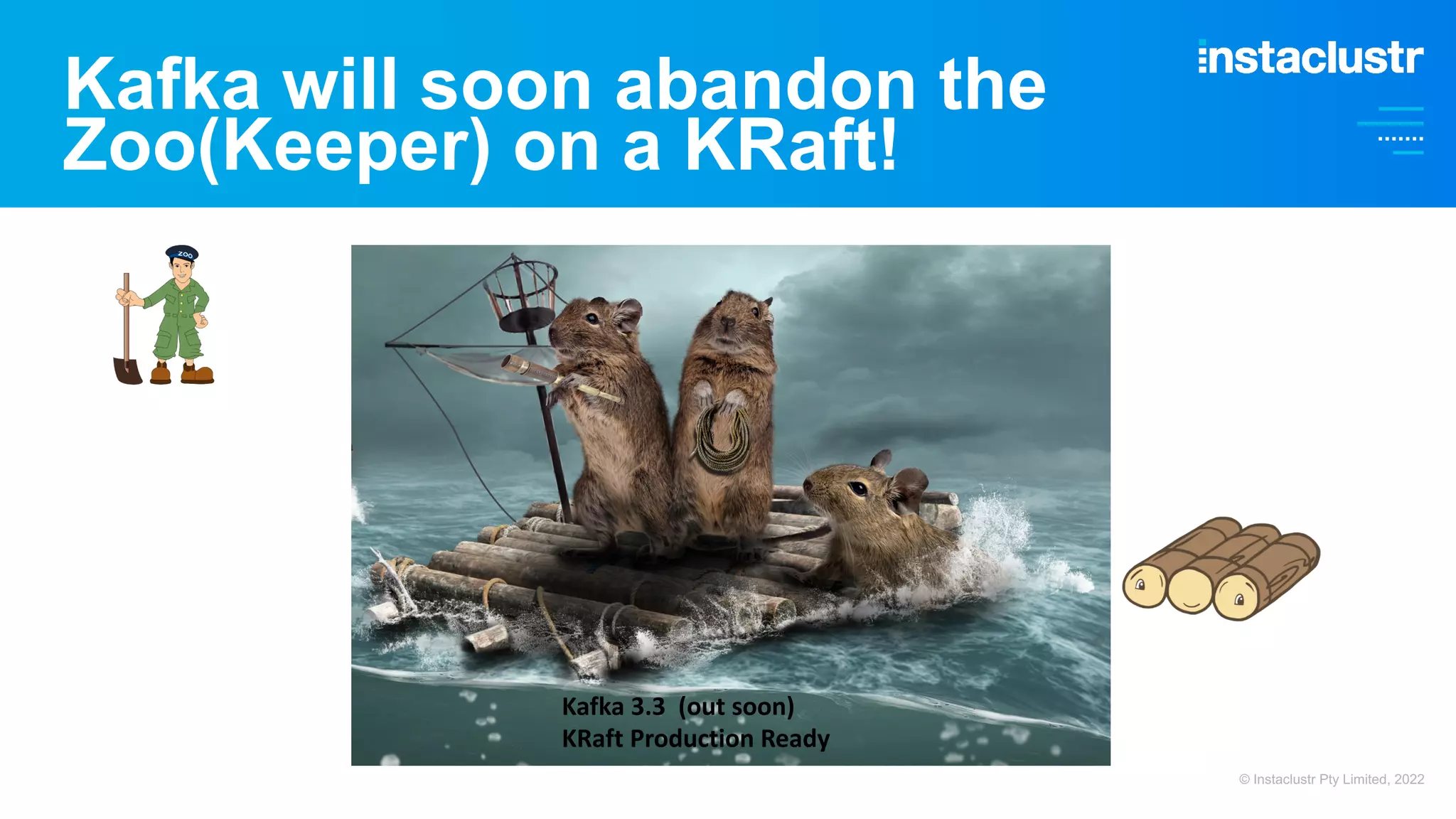Kafka will soon abandon the Zoo(Keeper) on a KRaft! © Instaclustr Pty Limited, 2022 Kafka 3.3 (out soon) KRaft Production Ready 