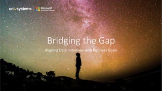 Bridging the Gap
Aligning Data Initiatives with Business Goals
 