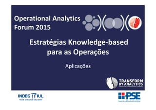 Operational Analytics
Forum 2015
Estratégias Knowledge-based
para as Operações
Aplicações
 