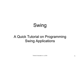Poelman & Associates, Inc. (c) 2003
1
Swing
A Quick Tutorial on Programming
Swing Applications
 