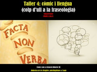 Taller 4: còmic i llengua
(colp d'ull a la fraseologia)
Eduard Baile
ebaile@ua.es
Còmic com a element didàctic III
Didàctica de les llengües: plurilingüisme a l’aula
 