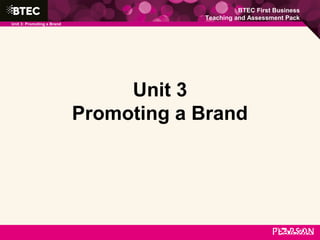 BTEC First Business
Teaching and Assessment Pack
Unit 3: Promoting a Brand
Unit 3
Promoting a Brand
 