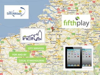 CITY	
  SERVICES	
  

            FOR	
  AND	
  BY	
  

                        LOCAL	
  STAKEHOLDERS	
  


ENoLL	
  5wave	
  Launch	
                       <Your	
  Living	
  Lab	
  short	
  name>	
     Budapest,	
  16.05.2011	
  –	
   2	
  
 