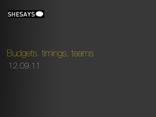 Budgets. timings, teams
12.09.11
 