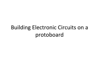 Building Electronic Circuits on a protoboard 