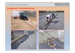 Building Construction
Dr. Ignacio Javier PALMA CARAZO
4. Flats in Floor and Roof
On-grade slab – Ground bearing slab:
1 2
3 4
Ignacio
Javier PALM
A
CARAZO
ARC/CADD/DAU/KSA
 
