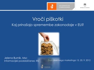 Vroči piškotki
      Kaj prinašajo spremembe zakonodaje v EU?




Jelena Burnik, Msc
Informacijski pooblaščenec RS   Dan direktnega marketinga 15, 20. 9. 2012
 
