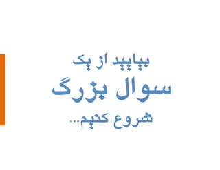 ‫بیایید از یک‬

‫سوال بسرگ‬
‫شروع کنین...‬

 