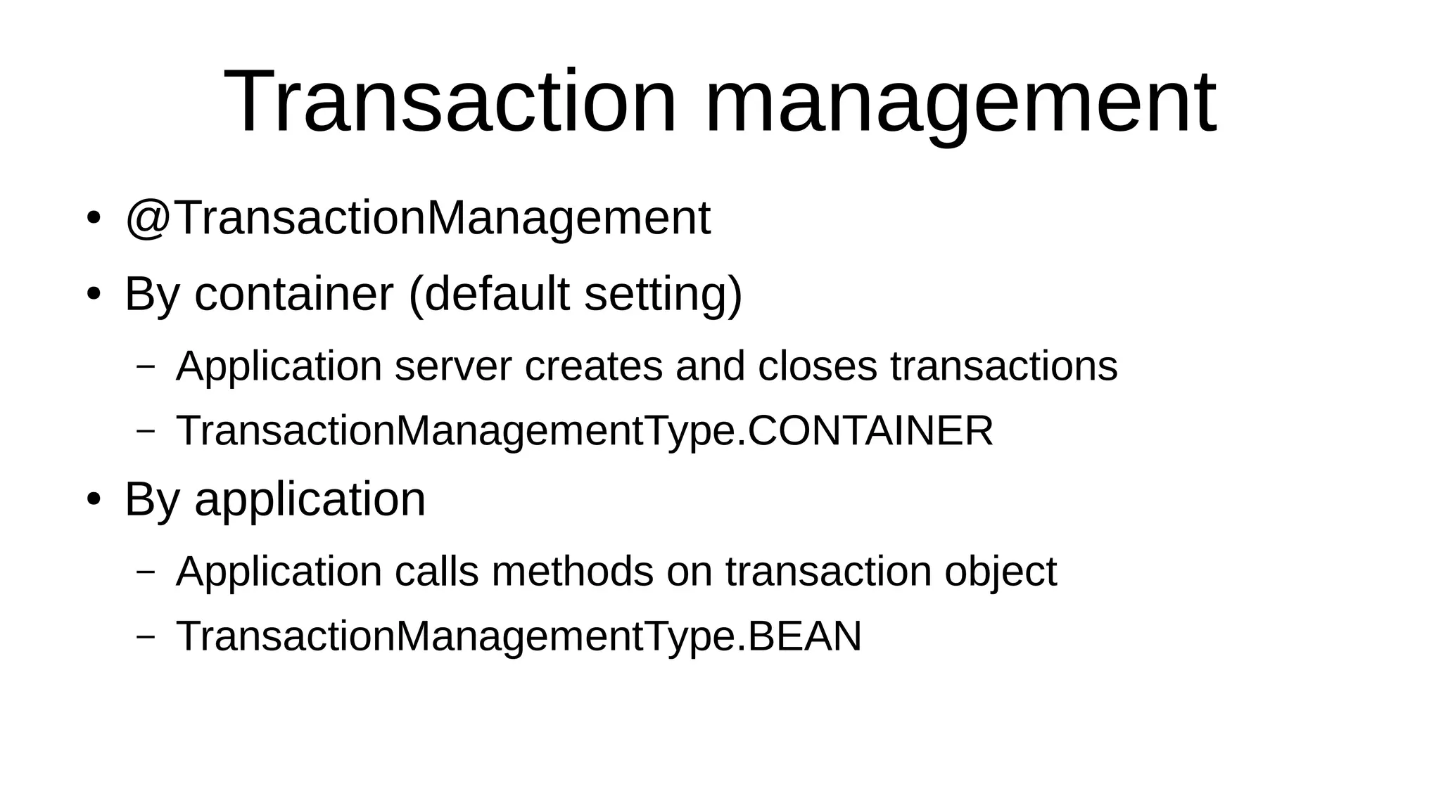 Transaction management
● @TransactionManagement
● By container (default setting)
– Application server creates and closes transactions
– TransactionManagementType.CONTAINER
● By application
– Application calls methods on transaction object
– TransactionManagementType.BEAN
 