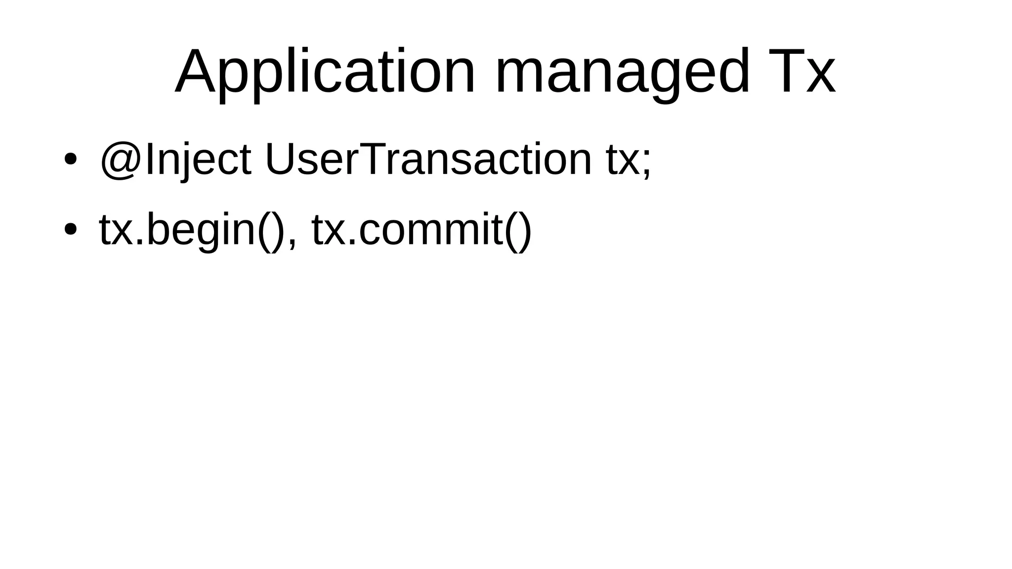 Application managed Tx
● @Inject UserTransaction tx;
● tx.begin(), tx.commit()
 