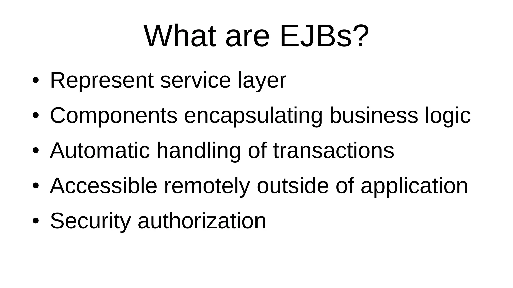 What are EJBs?
● Represent service layer
● Components encapsulating business logic
● Automatic handling of transactions
● Accessible remotely outside of application
● Security authorization
 