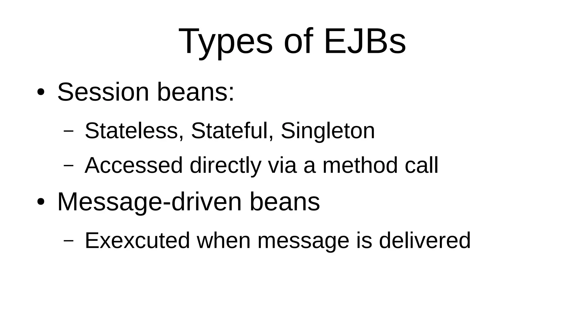 Types of EJBs
● Session beans:
– Stateless, Stateful, Singleton
– Accessed directly via a method call
● Message-driven beans
– Exexcuted when message is delivered
 
