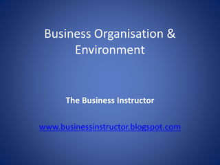Business Organisation &
Environment
The Business Instructor
www.businessinstructor.blogspot.com
 