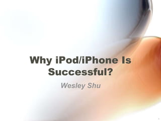 Why iPod/iPhone Is Successful? Wesley Shu 1 