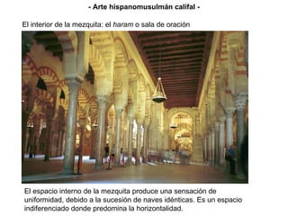 El interior de la mezquita: el  haram  o sala de oración El espacio interno de la mezquita produce una sensación de uniformidad, debido a la sucesión de naves idénticas. Es un espacio indiferenciado donde predomina la horizontalidad. - Arte hispanomusulmán califal - 