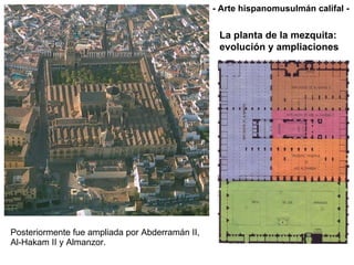 Posteriormente fue ampliada por Abderramán II, Al-Hakam II y Almanzor. - Arte hispanomusulmán califal - La planta de la mezquita: evolución y ampliaciones 