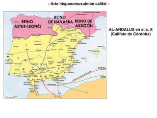AL-ANDALUS en el s. X (Califato de Córdoba) - Arte hispanomusulmán califal - REINO  ASTUR-LEONÉS REINO  DE NAVARRA REINO DE ARAGÓN 