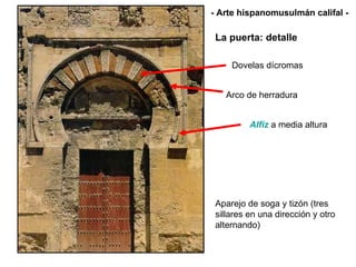 Alfiz  a media altura Aparejo de soga y tizón (tres sillares en una dirección y otro alternando) Dovelas dícromas  Arco de herradura La puerta: detalle - Arte hispanomusulmán califal - 