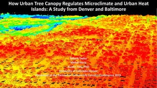 Robert Taylor
Mehdi Heris
Austin Troy, PhD
University of Colorado Denver
Presented at the Partners in Community Forestry Conference 2015
How Urban Tree Canopy Regulates Microclimate and Urban Heat
Islands: A Study from Denver and Baltimore
 