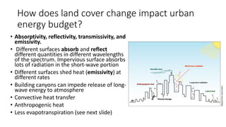 How does land cover change impact urban
energy budget?
• Absorptivity, reflectivity, transmissivity, and
emissivity.
• Dif...