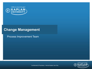Confidential & Proprietary • Internal Kaplan Use Only.
Change Management
Process Improvement Team
 