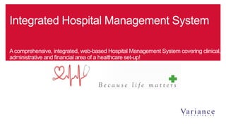 Acomprehensive, integrated, web-based Hospital Management System covering clinical,
administrative and financial area of a healthcare set-up!
Integrated Hospital Management System
 
