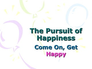 The Pursuit ofThe Pursuit of
HappinessHappiness
Come On, GetCome On, Get
HappyHappy
 