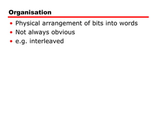 Organisation Physical arrangement of bits into words Not always obvious e.g. interleaved 