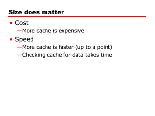 Size does matter Cost More cache is expensive Speed More cache is faster (up to a point) Checking cache for data takes time 