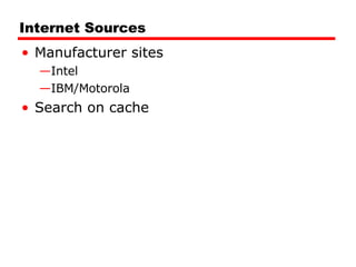 Internet Sources Manufacturer sites Intel IBM/Motorola Search on cache 