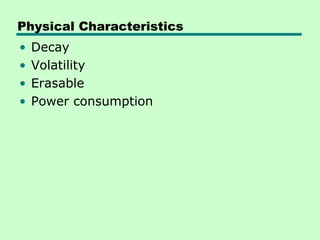 Physical Characteristics
•   Decay
•   Volatility
•   Erasable
•   Power consumption
 