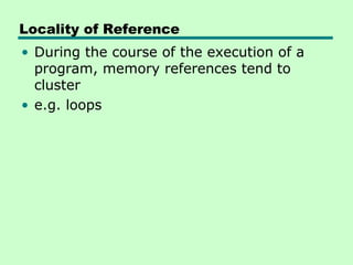 Locality of Reference
• During the course of the execution of a
  program, memory references tend to
  cluster
• e.g. loops
 